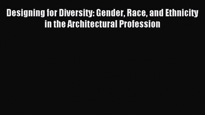 Read Designing for Diversity: Gender Race and Ethnicity in the Architectural Profession Ebook