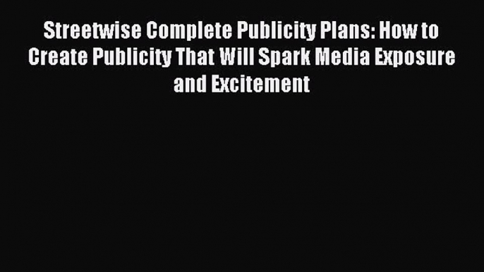 Download Streetwise Complete Publicity Plans: How to Create Publicity That Will Spark Media