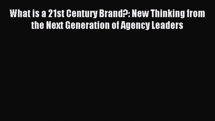 Read What is a 21st Century Brand?: New Thinking from the Next Generation of Agency Leaders