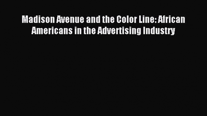 Read Madison Avenue and the Color Line: African Americans in the Advertising Industry Ebook