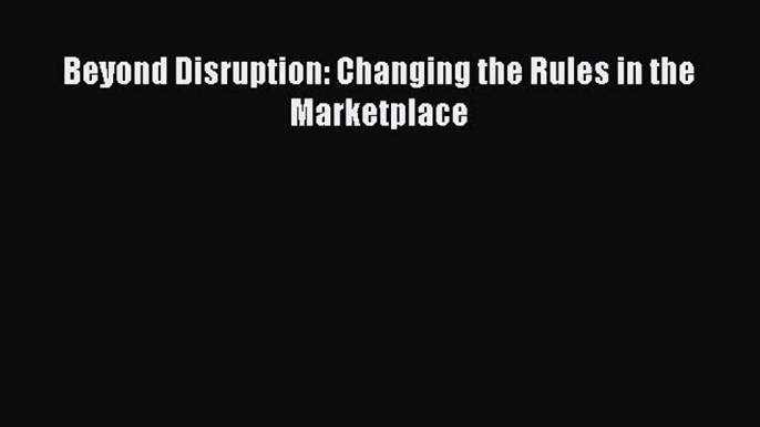 Read Beyond Disruption: Changing the Rules in the Marketplace PDF Free