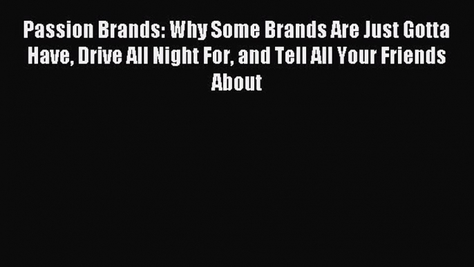 Download Passion Brands: Why Some Brands Are Just Gotta Have Drive All Night For and Tell All