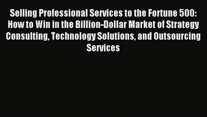 Read Selling Professional Services to the Fortune 500: How to Win in the Billion-Dollar Market