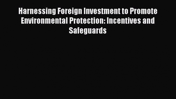 Read Harnessing Foreign Investment to Promote Environmental Protection: Incentives and Safeguards