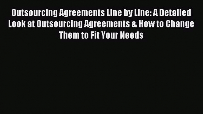 Read Outsourcing Agreements Line by Line: A Detailed Look at Outsourcing Agreements & How to