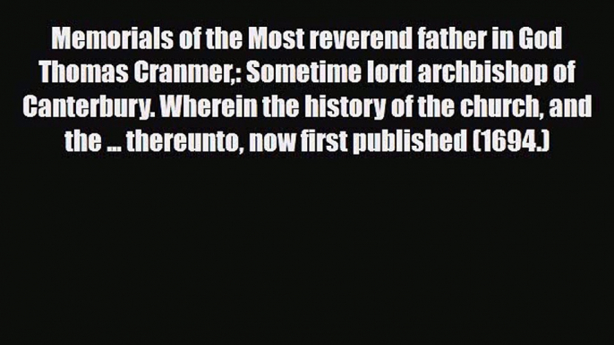 PDF Memorials of the Most reverend father in God Thomas Cranmer: Sometime lord archbishop of