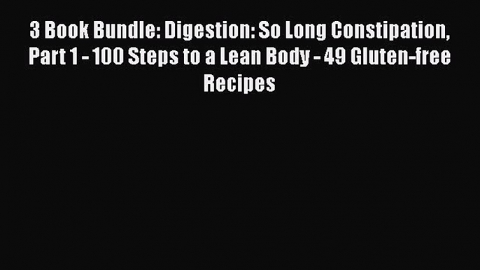 Read 3 Book Bundle: Digestion: So Long Constipation Part 1 - 100 Steps to a Lean Body - 49