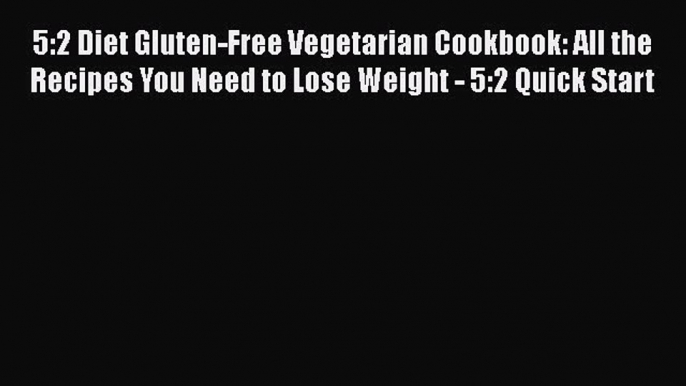 Read 5:2 Diet Gluten-Free Vegetarian Cookbook: All the Recipes You Need to Lose Weight - 5:2