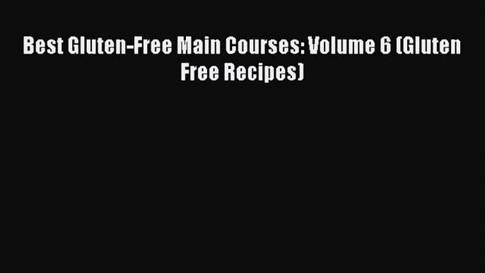 Read Best Gluten-Free Main Courses: Volume 6 (Gluten Free Recipes) Ebook Free