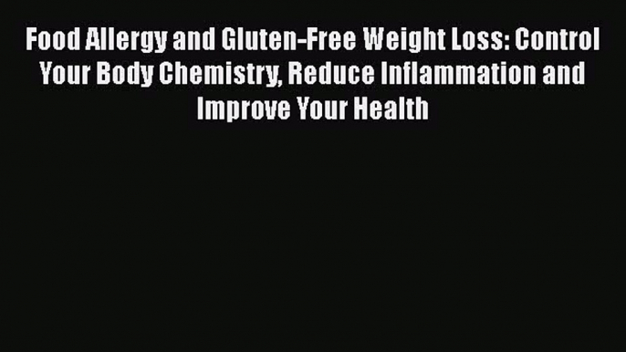 Read Food Allergy and Gluten-Free Weight Loss: Control Your Body Chemistry Reduce Inflammation