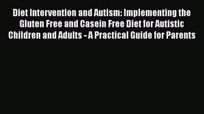 Read Diet Intervention and Autism: Implementing the Gluten Free and Casein Free Diet for Autistic