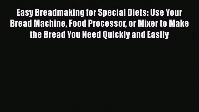 Download Easy Breadmaking for Special Diets: Use Your Bread Machine Food Processor or Mixer