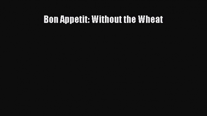 Read Bon Appetit: Without the Wheat Ebook Online