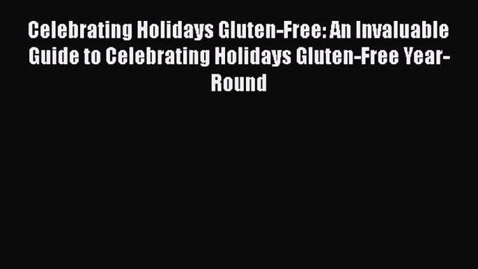 Read Celebrating Holidays Gluten-Free: An Invaluable Guide to Celebrating Holidays Gluten-Free