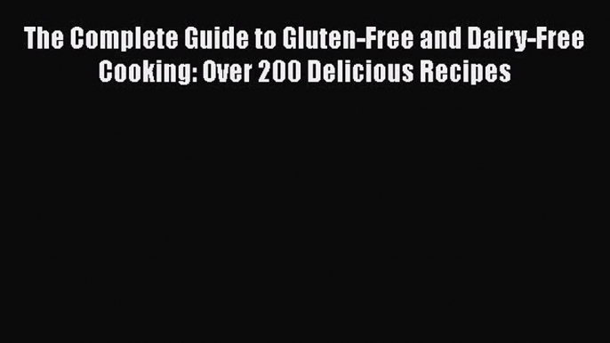 Read The Complete Guide to Gluten-Free and Dairy-Free Cooking: Over 200 Delicious Recipes Ebook