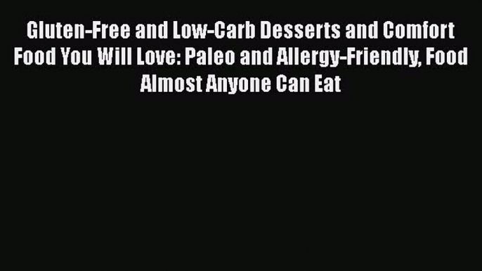 Read Gluten-Free and Low-Carb Desserts and Comfort Food You Will Love: Paleo and Allergy-Friendly