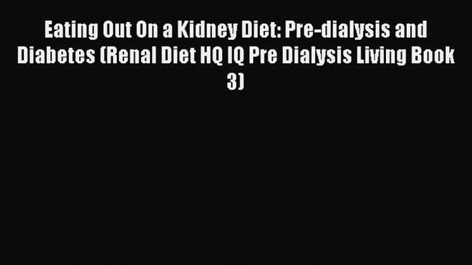 Read Eating Out On a Kidney Diet: Pre-dialysis and Diabetes (Renal Diet HQ IQ Pre Dialysis