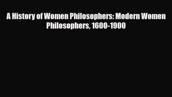 PDF A History of Women Philosophers: Modern Women Philosophers 1600-1900  EBook