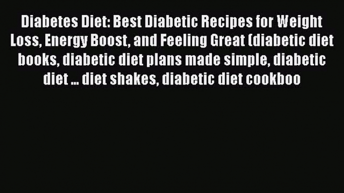 Read Diabetes Diet: Best Diabetic Recipes for Weight Loss Energy Boost and Feeling Great (diabetic