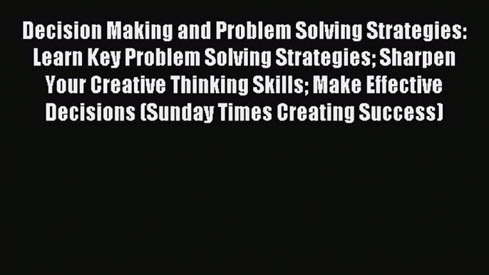 Read Decision Making and Problem Solving Strategies: Learn Key Problem Solving Strategies Sharpen