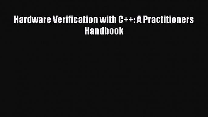 Read Hardware Verification with C++: A Practitioners Handbook Ebook Free