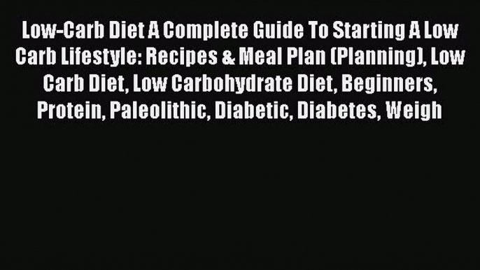 Read Low-Carb Diet A Complete Guide To Starting A Low Carb Lifestyle: Recipes & Meal Plan (Planning)