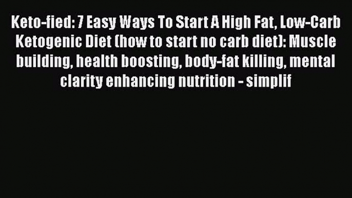 Read Keto-fied: 7 Easy Ways To Start A High Fat Low-Carb Ketogenic Diet (how to start no carb