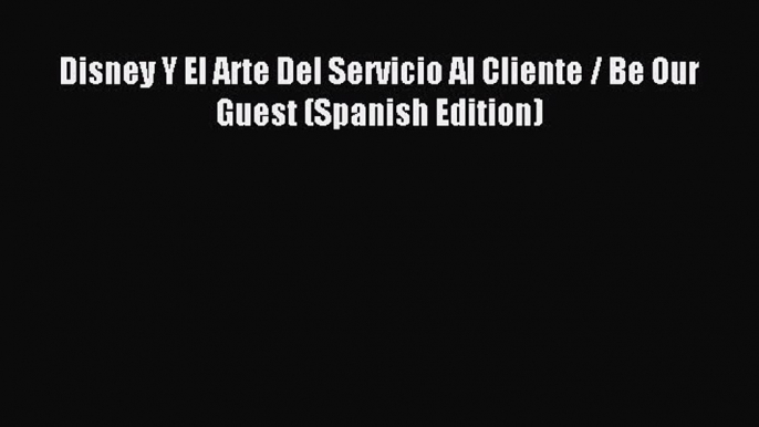 Read Disney Y El Arte Del Servicio Al Cliente / Be Our Guest (Spanish Edition) Ebook Free