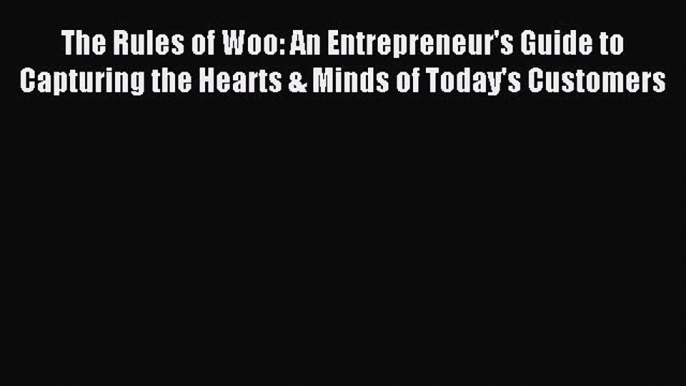 Read The Rules of Woo: An Entrepreneur's Guide to Capturing the Hearts & Minds of Today's Customers