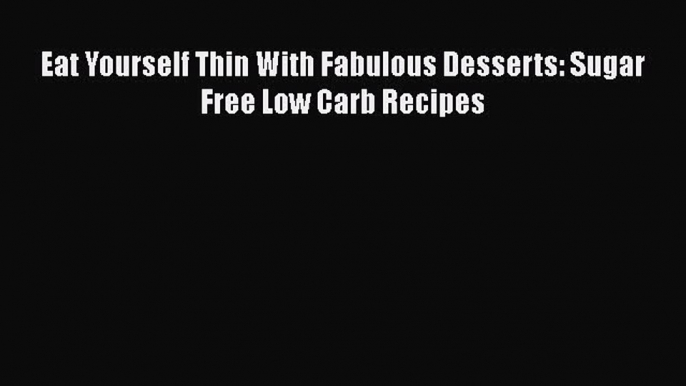 Read Eat Yourself Thin With Fabulous Desserts: Sugar Free Low Carb Recipes Ebook Free