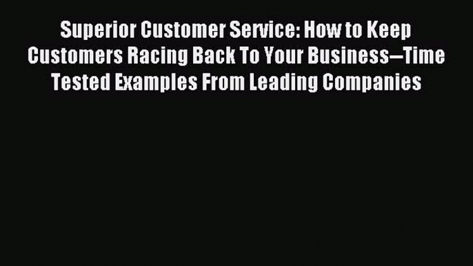 Read Superior Customer Service: How to Keep Customers Racing Back To Your Business--Time Tested