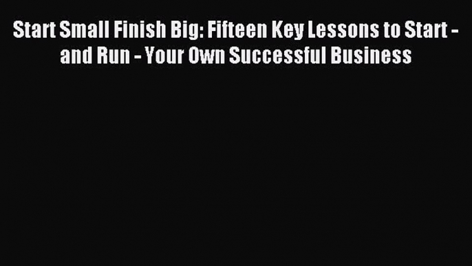 Read Start Small Finish Big: Fifteen Key Lessons to Start - and Run - Your Own Successful Business