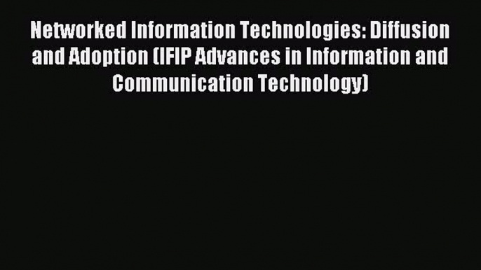 Read Networked Information Technologies: Diffusion and Adoption (IFIP Advances in Information