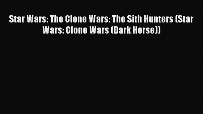 Read Star Wars: The Clone Wars: The Sith Hunters (Star Wars: Clone Wars (Dark Horse)) Ebook