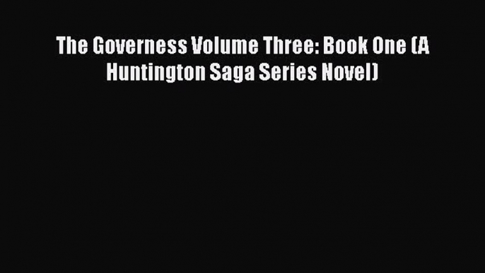 [PDF] The Governess Volume Three: Book One (A Huntington Saga Series Novel) [Download] Online