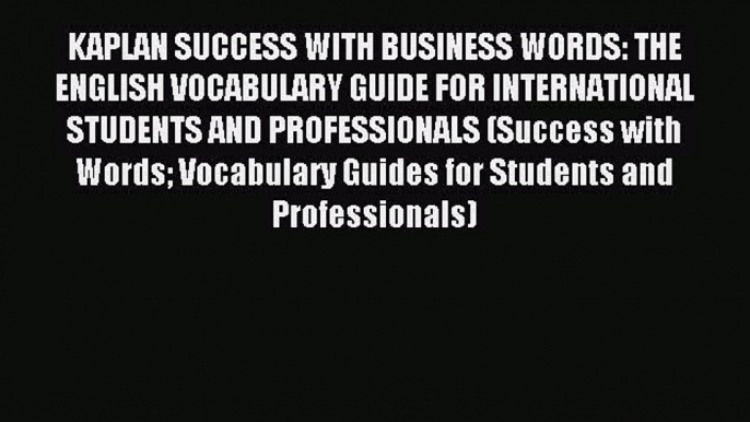 Read KAPLAN SUCCESS WITH BUSINESS WORDS: THE ENGLISH VOCABULARY GUIDE FOR INTERNATIONAL STUDENTS