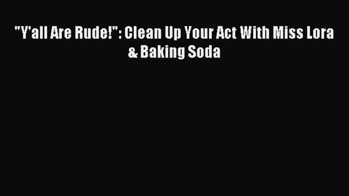 Read Y'all Are Rude!: Clean Up Your Act With Miss Lora & Baking Soda PDF Online