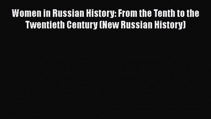 Download Women in Russian History: From the Tenth to the Twentieth Century (New Russian History)