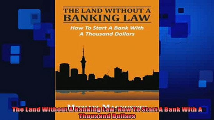 EBOOK ONLINE  The Land Without A Banking Law How To Start A Bank With A Thousand Dollars  DOWNLOAD ONLINE