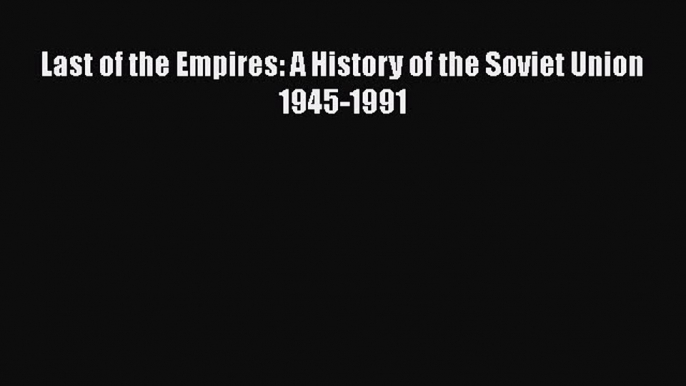 PDF Last of the Empires: A History of the Soviet Union 1945-1991  EBook