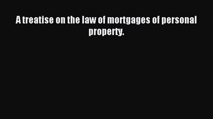 Read A treatise on the law of mortgages of personal property. PDF Free