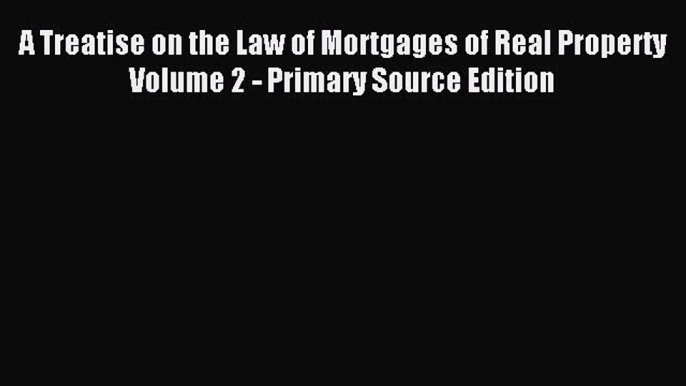 Read A Treatise on the Law of Mortgages of Real Property Volume 2 - Primary Source Edition