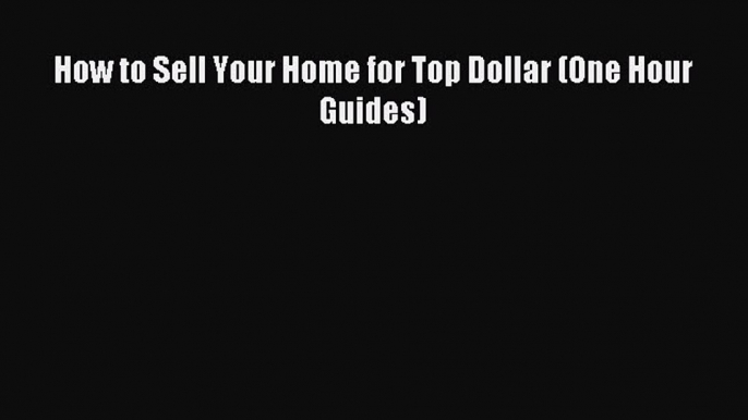 Read How to Sell Your Home for Top Dollar (One Hour Guides) Ebook Free