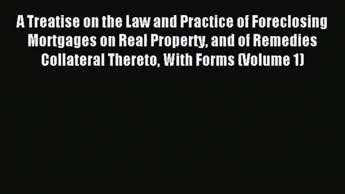 Read A Treatise on the Law and Practice of Foreclosing Mortgages on Real Property and of Remedies