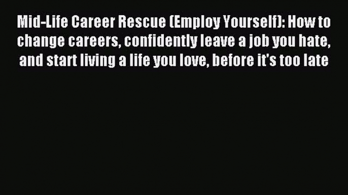 Read Mid-Life Career Rescue (Employ Yourself): How to change careers confidently leave a job