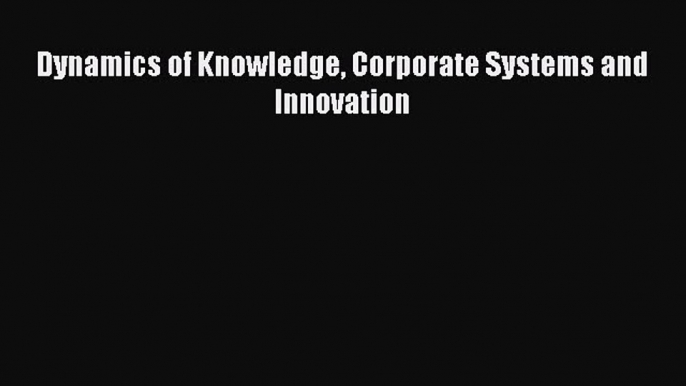 Read Dynamics of Knowledge Corporate Systems and Innovation Ebook Free