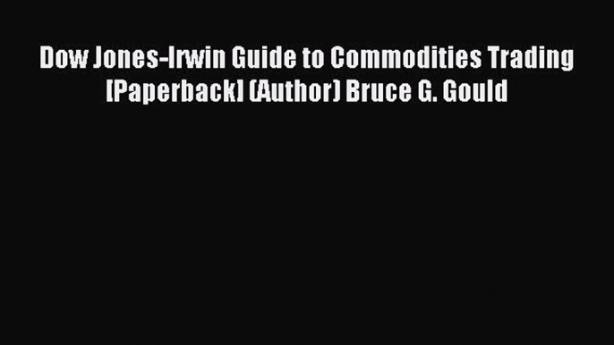 Read Dow Jones-Irwin Guide to Commodities Trading [Paperback] (Author) Bruce G. Gould Ebook