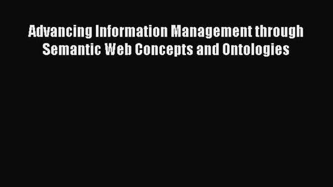 [PDF] Advancing Information Management through Semantic Web Concepts and Ontologies [Download]