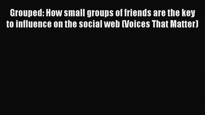 Read Grouped: How small groups of friends are the key to influence on the social web (Voices