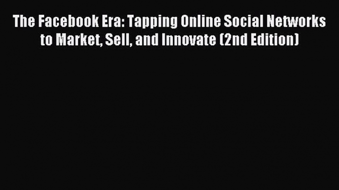 Read The Facebook Era: Tapping Online Social Networks to Market Sell and Innovate (2nd Edition)